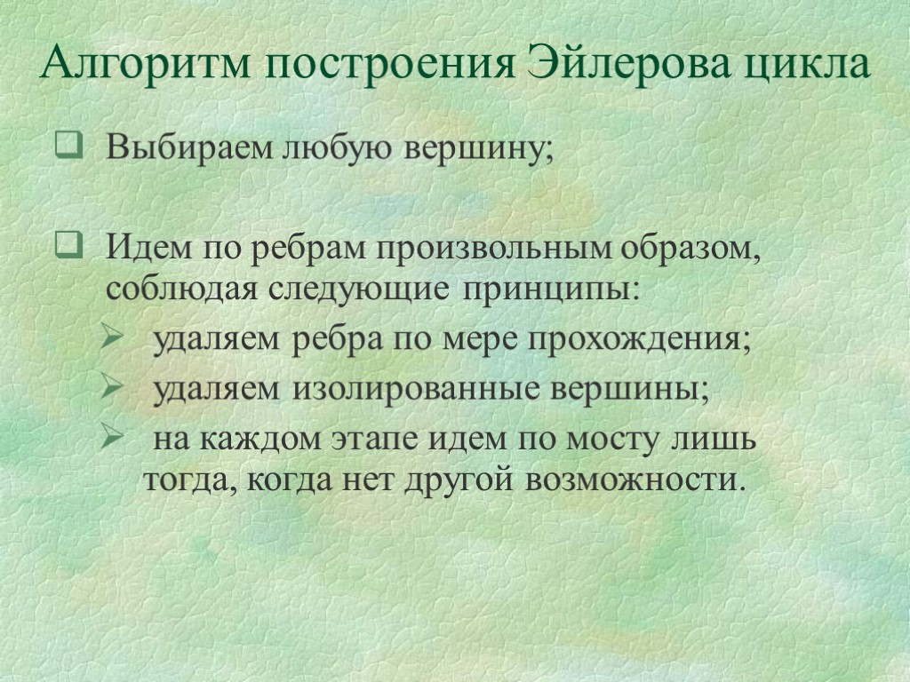 Алгоритм построения Эйлерова цикла Выбираем любую вершину; Идем по ребрам произвольным образом, соблюдая следующие